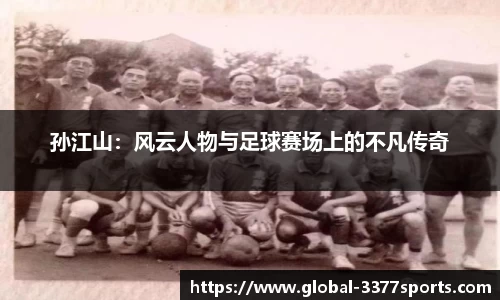 孙江山：风云人物与足球赛场上的不凡传奇