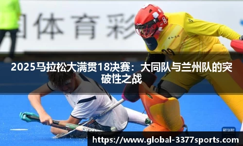 2025马拉松大满贯18决赛：大同队与兰州队的突破性之战