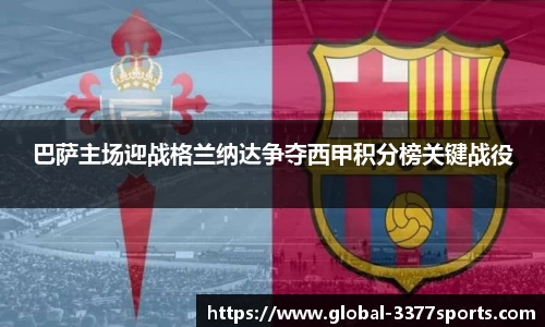 巴萨主场迎战格兰纳达争夺西甲积分榜关键战役