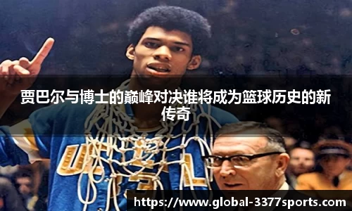 贾巴尔与博士的巅峰对决谁将成为篮球历史的新传奇